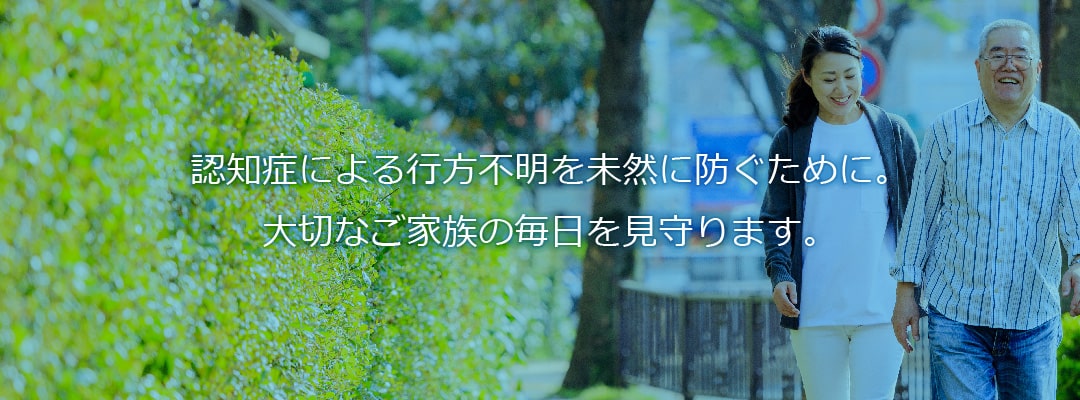 認知症による行方不明を未然に防ぐために。大切なご家族の毎日を見守ります。