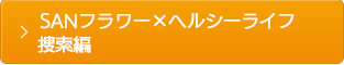 SANフラワーｘヘルシーライフ　捜索編