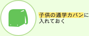 子供の通学カバンに入れておく